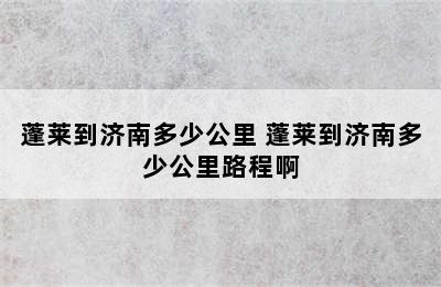 蓬莱到济南多少公里 蓬莱到济南多少公里路程啊